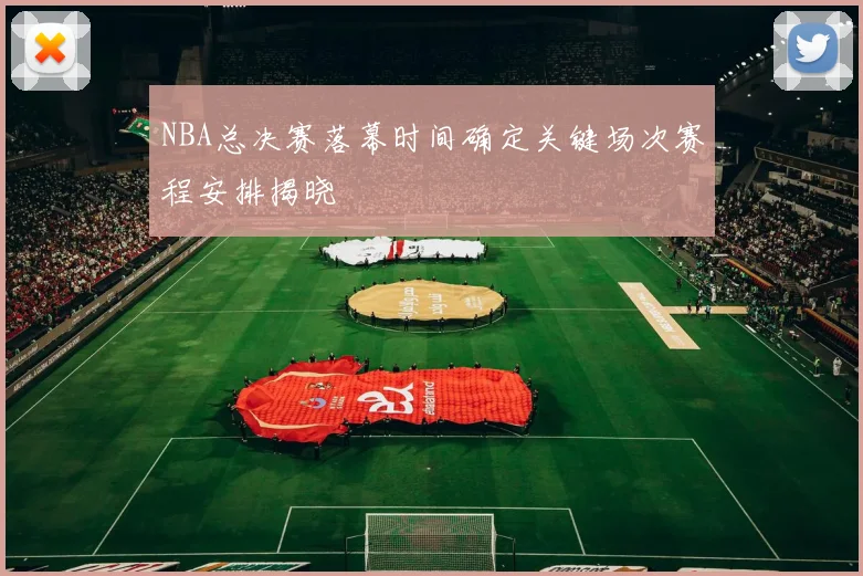 NBA总决赛落幕时间确定关键场次赛程安排揭晓