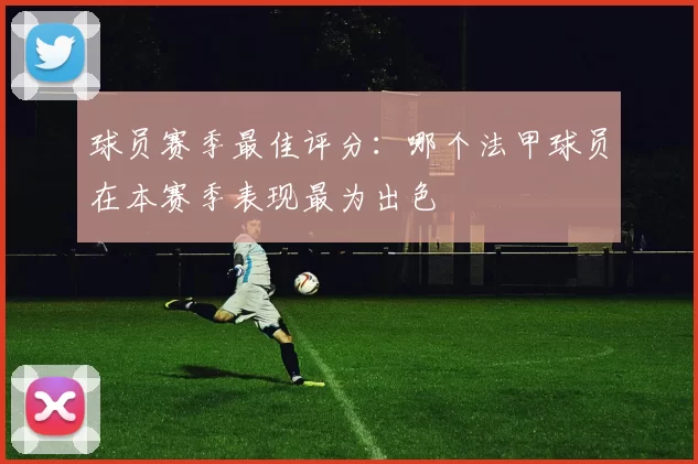 球员赛季最佳评分：哪个法甲球员在本赛季表现最为出色