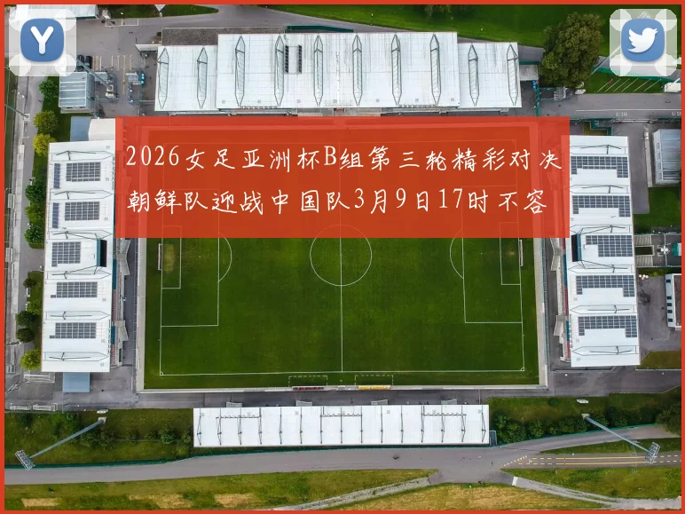 2026女足亚洲杯B组第三轮精彩对决朝鲜队迎战中国队3月9日17时不容错过