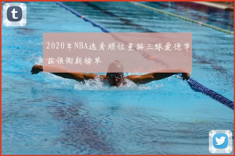 2020年NBA选秀顺位重排三球爱德华兹领衔新榜单