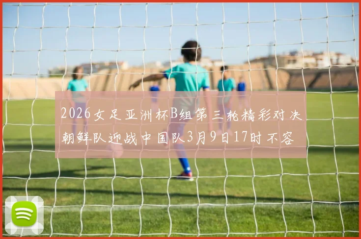 2026女足亚洲杯B组第三轮精彩对决朝鲜队迎战中国队3月9日17时不容错过