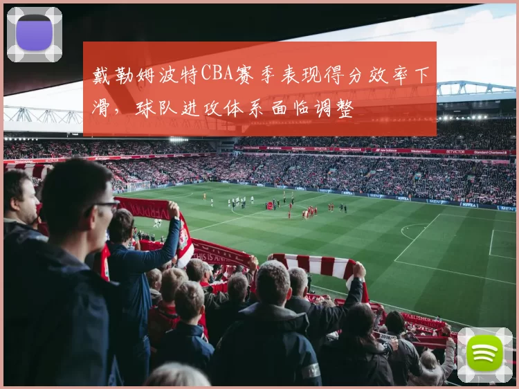 戴勒姆波特CBA赛季表现得分效率下滑，球队进攻体系面临调整