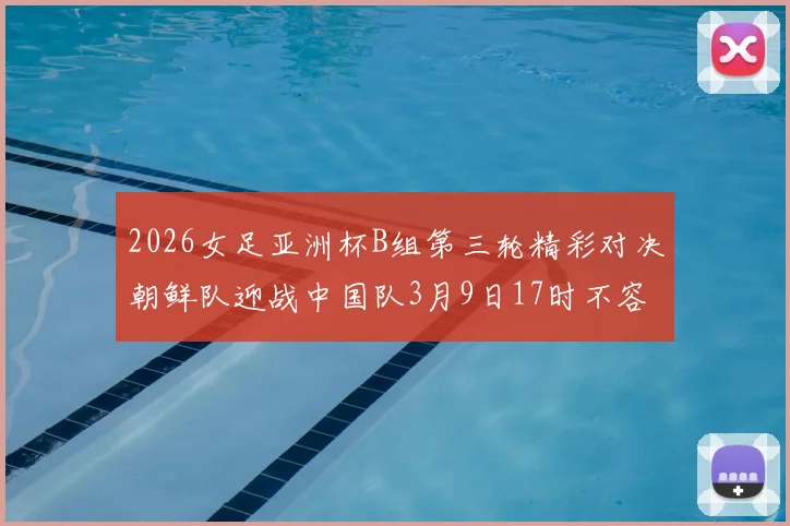 2026女足亚洲杯B组第三轮精彩对决朝鲜队迎战中国队3月9日17时不容错过