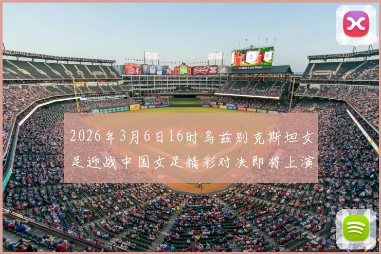 2026年3月6日16时乌兹别克斯坦女足迎战中国女足精彩对决即将上演