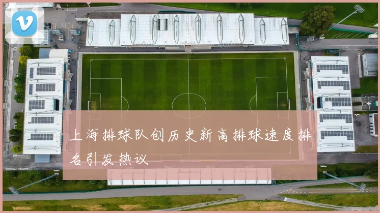 上海排球队创历史新高排球速度排名引发热议