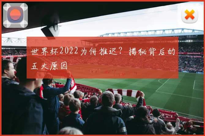 世界杯2022为何推迟？揭秘背后的五大原因
