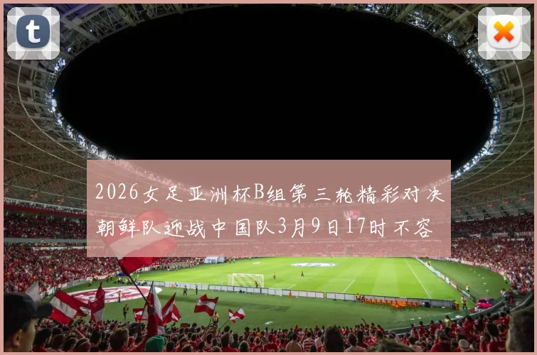 2026女足亚洲杯B组第三轮精彩对决朝鲜队迎战中国队3月9日17时不容错过